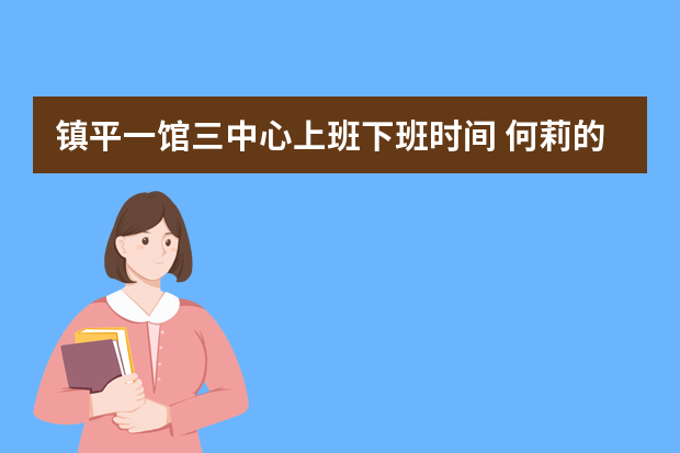 镇平一馆三中心上班下班时间 何莉的工作简历：